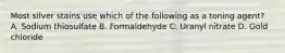Most silver stains use which of the following as a toning agent? A. Sodium thiosulfate B. Formaldehyde C. Uranyl nitrate D. Gold chloride