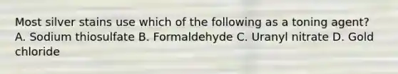 Most silver stains use which of the following as a toning agent? A. Sodium thiosulfate B. Formaldehyde C. Uranyl nitrate D. Gold chloride