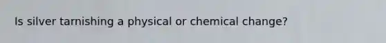 Is silver tarnishing a physical or chemical change?