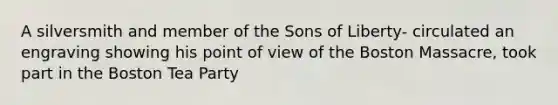 A silversmith and member of the Sons of Liberty- circulated an engraving showing his <a href='https://www.questionai.com/knowledge/kYbSFnH6uO-point-of-view' class='anchor-knowledge'>point of view</a> of the Boston Massacre, took part in the <a href='https://www.questionai.com/knowledge/k3SwABBzMk-boston-tea-party' class='anchor-knowledge'>boston tea party</a>