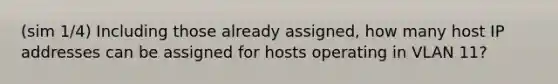 (sim 1/4) Including those already assigned, how many host IP addresses can be assigned for hosts operating in VLAN 11?