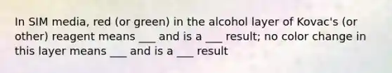 In SIM media, red (or green) in the alcohol layer of Kovac's (or other) reagent means ___ and is a ___ result; no color change in this layer means ___ and is a ___ result