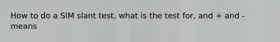 How to do a SIM slant test, what is the test for, and + and - means