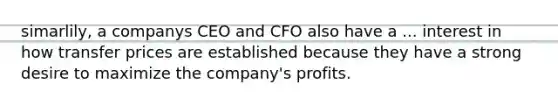 simarlily, a companys CEO and CFO also have a ... interest in how transfer prices are established because they have a strong desire to maximize the company's profits.