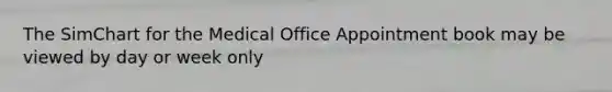 The SimChart for the Medical Office Appointment book may be viewed by day or week only