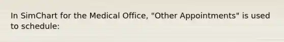 In SimChart for the Medical Office, "Other Appointments" is used to schedule: