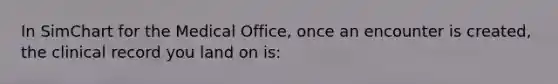 In SimChart for the Medical Office, once an encounter is created, the clinical record you land on is: