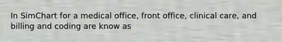 In SimChart for a medical office, front office, clinical care, and billing and coding are know as