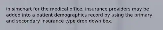 in simchart for the medical office, insurance providers may be added into a patient demographics record by using the primary and secondary insurance type drop down box.