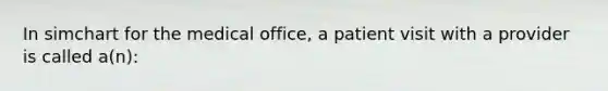 In simchart for the medical office, a patient visit with a provider is called a(n):