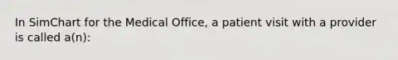 In SimChart for the Medical Office, a patient visit with a provider is called a(n):