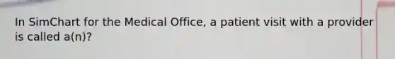 In SimChart for the Medical Office, a patient visit with a provider is called a(n)?