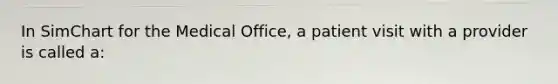 In SimChart for the Medical Office, a patient visit with a provider is called a: