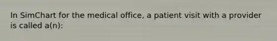 In SimChart for the medical office, a patient visit with a provider is called a(n):