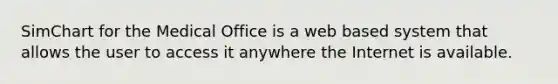 SimChart for the Medical Office is a web based system that allows the user to access it anywhere the Internet is available.