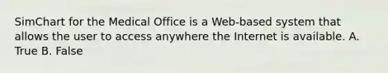 SimChart for the Medical Office is a Web-based system that allows the user to access anywhere the Internet is available. A. True B. False