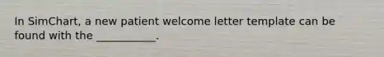 In SimChart, a new patient welcome letter template can be found with the ___________.