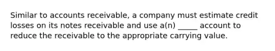 Similar to accounts receivable, a company must estimate credit losses on its notes receivable and use a(n) _____ account to reduce the receivable to the appropriate carrying value.