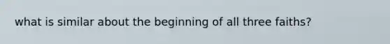 what is similar about the beginning of all three faiths?