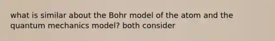 what is similar about the Bohr model of the atom and the <a href='https://www.questionai.com/knowledge/kS2ASLCIs3-quantum-mechanics' class='anchor-knowledge'>quantum mechanics</a> model? both consider