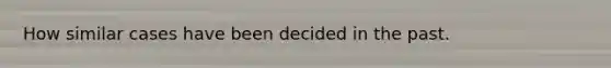 How similar cases have been decided in the past.