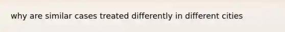 why are similar cases treated differently in different cities