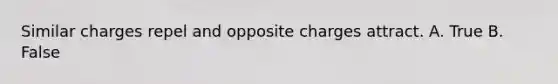 Similar charges repel and opposite charges attract. A. True B. False