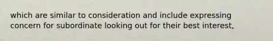 which are similar to consideration and include expressing concern for subordinate looking out for their best interest,