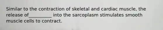 Similar to the contraction of skeletal and cardiac muscle, the release of__________ into the sarcoplasm stimulates smooth muscle cells to contract.