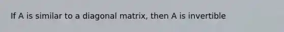 If A is similar to a diagonal matrix, then A is invertible