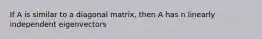 If A is similar to a diagonal matrix, then A has n linearly independent eigenvectors