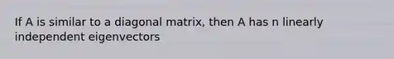 If A is similar to a diagonal matrix, then A has n linearly independent eigenvectors