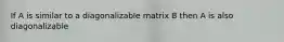 If A is similar to a diagonalizable matrix B then A is also diagonalizable