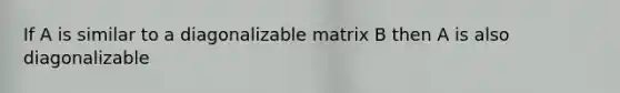 If A is similar to a diagonalizable matrix B then A is also diagonalizable