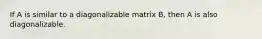 If A is similar to a diagonalizable matrix B, then A is also diagonalizable.