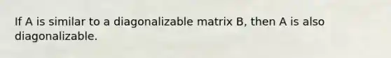 If A is similar to a diagonalizable matrix B, then A is also diagonalizable.