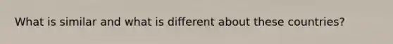 What is similar and what is different about these countries?