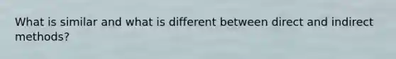 What is similar and what is different between direct and indirect methods?