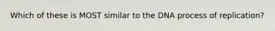 Which of these is MOST similar to the DNA process of replication?