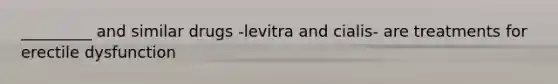 _________ and similar drugs -levitra and cialis- are treatments for erectile dysfunction