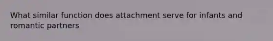 What similar function does attachment serve for infants and romantic partners