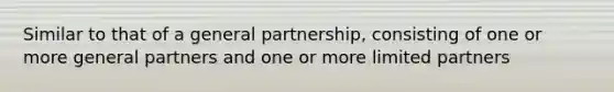 Similar to that of a general partnership, consisting of one or more general partners and one or more limited partners