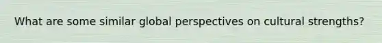 What are some similar global perspectives on cultural strengths?