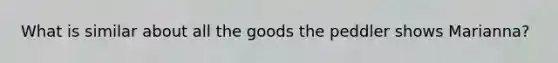 What is similar about all the goods the peddler shows Marianna?