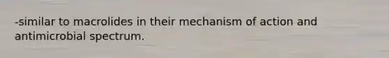 -similar to macrolides in their mechanism of action and antimicrobial spectrum.