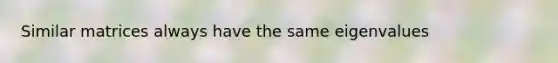 Similar matrices always have the same eigenvalues