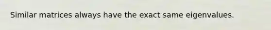 Similar matrices always have the exact same eigenvalues.