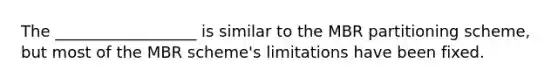 The __________________ is similar to the MBR partitioning scheme, but most of the MBR scheme's limitations have been fixed.