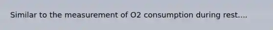 Similar to the measurement of O2 consumption during rest....