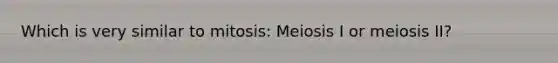 Which is very similar to mitosis: <a href='https://www.questionai.com/knowledge/krlvDMYQWR-meiosis-i' class='anchor-knowledge'>meiosis i</a> or meiosis II?